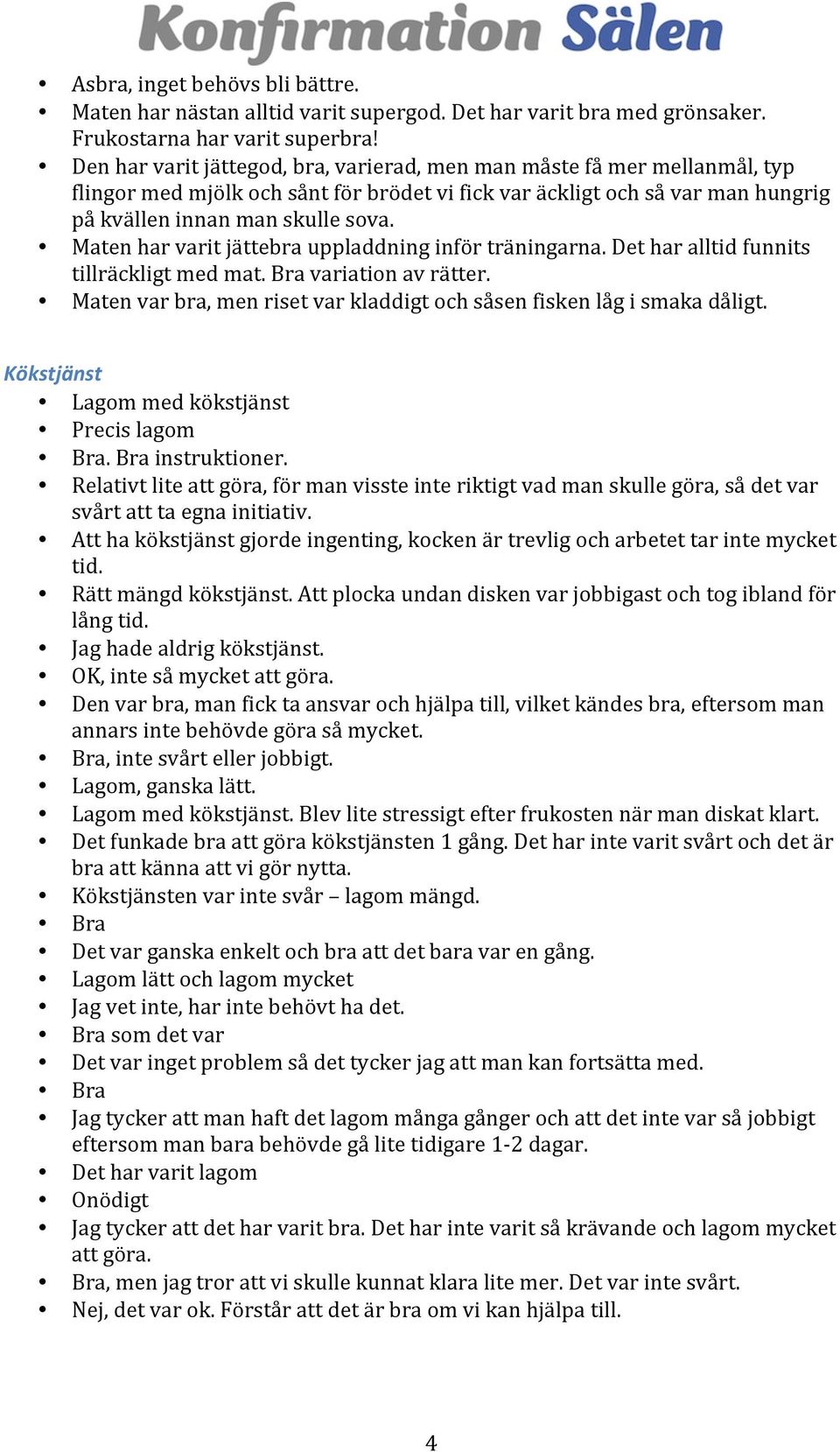 Maten har varit jättebra uppladdning inför träningarna. Det har alltid funnits tillräckligt med mat. Bra variation av rätter. Maten var bra, men riset var kladdigt och såsen fisken låg i smaka dåligt.