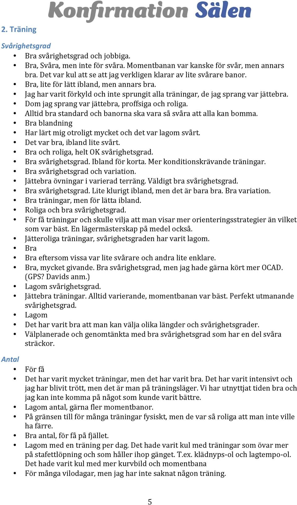 Alltid bra standard och banorna ska vara så svåra att alla kan bomma. blandning Har lärt mig otroligt mycket och det var lagom svårt. Det var bra, ibland lite svårt.