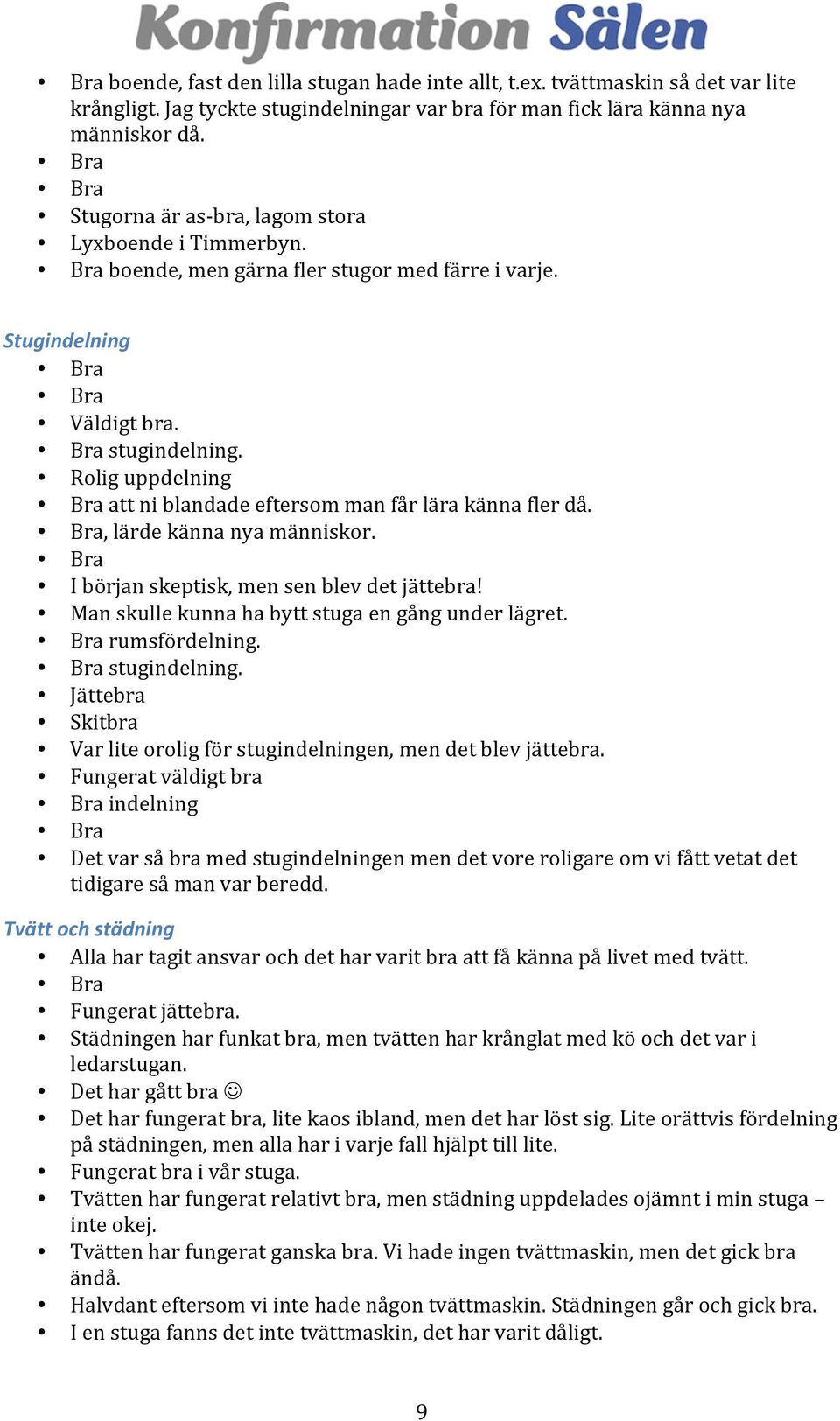 Rolig uppdelning att ni blandade eftersom man får lära känna fler då., lärde känna nya människor. I början skeptisk, men sen blev det jättebra! Man skulle kunna ha bytt stuga en gång under lägret.