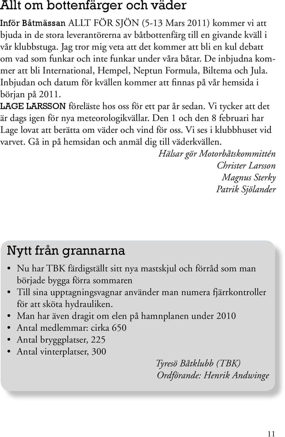 Inbjudan och datum för kvällen kommer att finnas på vår hemsida i början på 2011. LAGE LARSSON föreläste hos oss för ett par år sedan. Vi tycker att det är dags igen för nya meteorologikvällar.