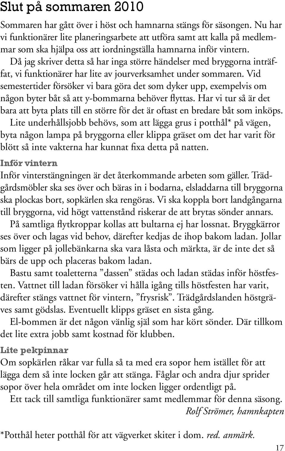 Då jag skriver detta så har inga större händelser med bryggorna inträffat, vi funktionärer har lite av jourverksamhet under sommaren.