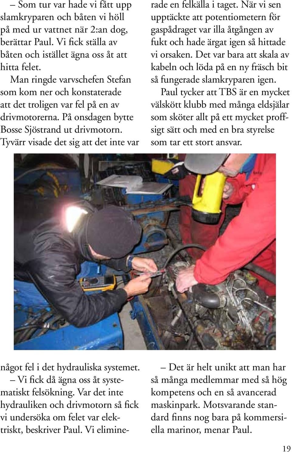 Tyvärr visade det sig att det inte var något fel i det hydrauliska systemet. Vi fick då ägna oss åt systematiskt felsökning.