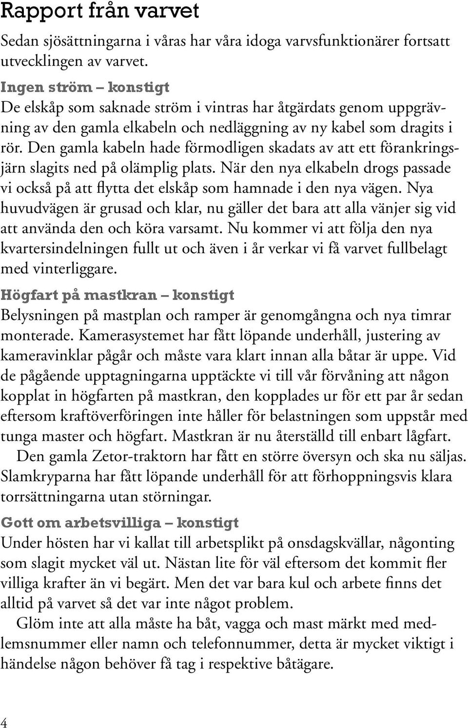 Den gamla kabeln hade förmodligen skadats av att ett förankringsjärn slagits ned på olämplig plats. När den nya elkabeln drogs passade vi också på att flytta det elskåp som hamnade i den nya vägen.