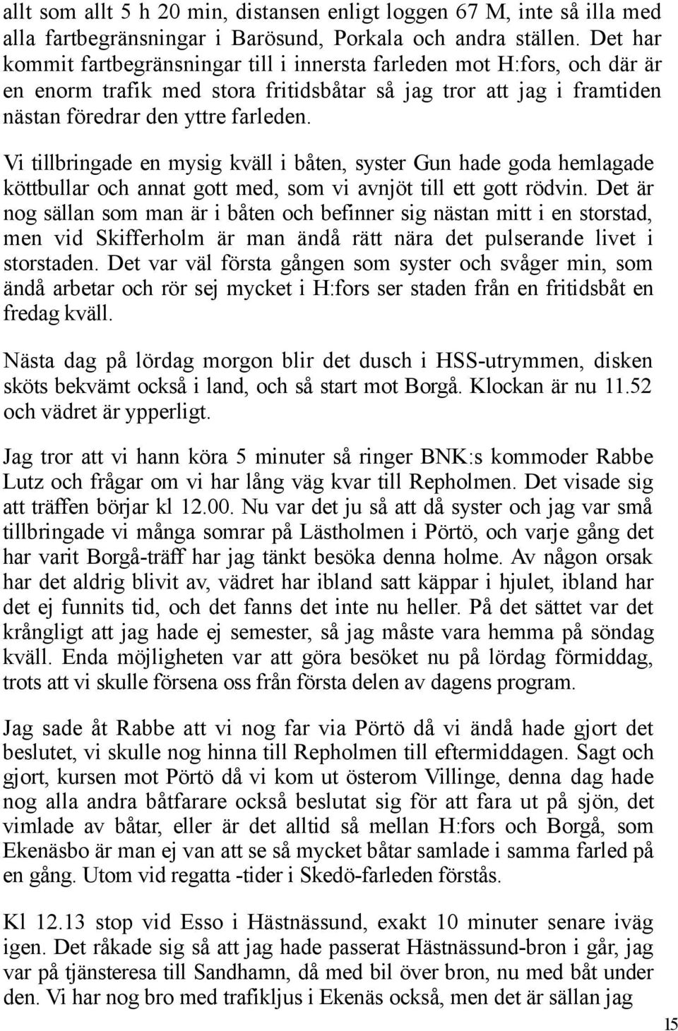 Vi tillbringade en mysig kväll i båten, syster Gun hade goda hemlagade köttbullar och annat gott med, som vi avnjöt till ett gott rödvin.