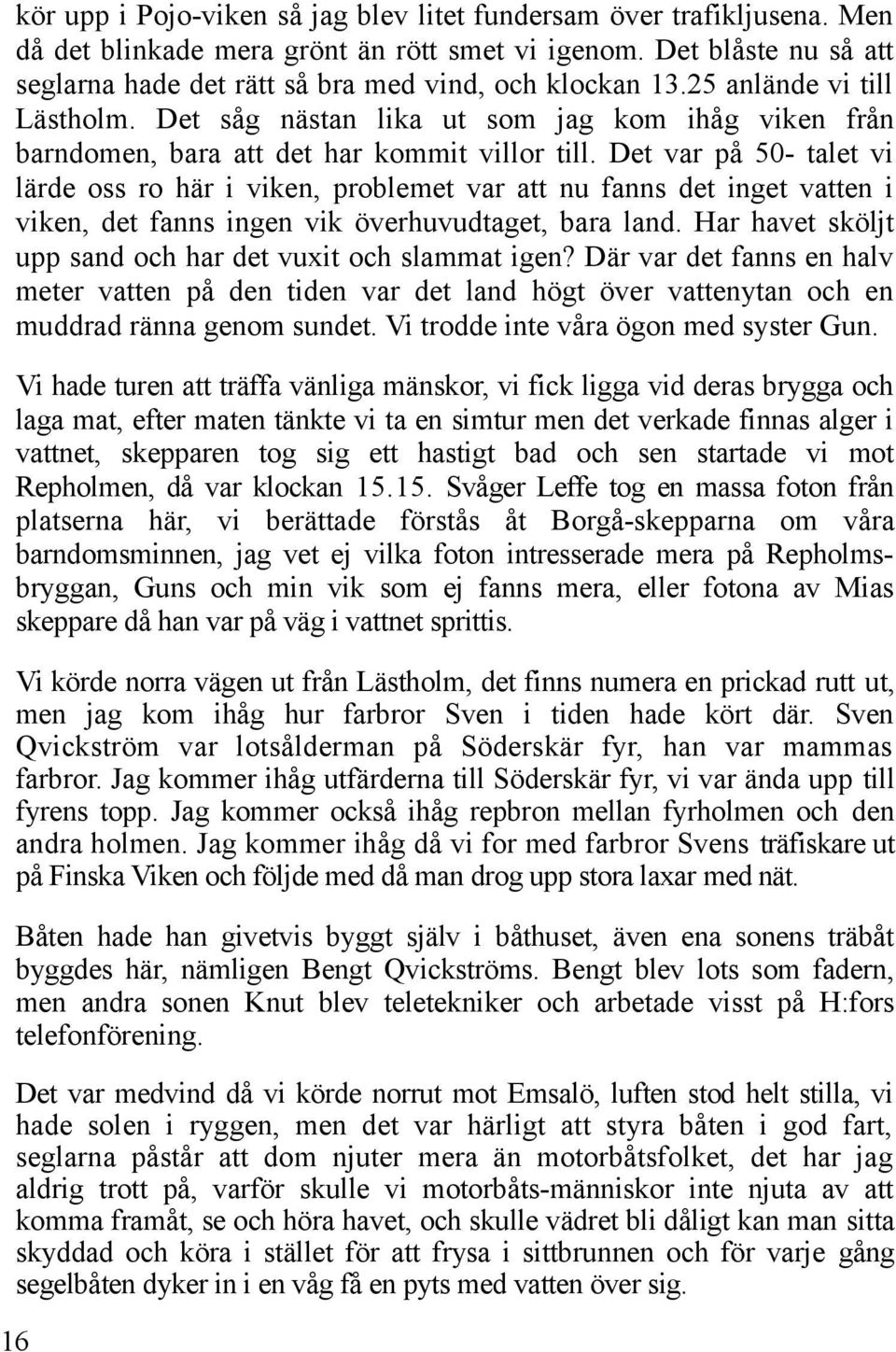 Det var på 50- talet vi lärde oss ro här i viken, problemet var att nu fanns det inget vatten i viken, det fanns ingen vik överhuvudtaget, bara land.