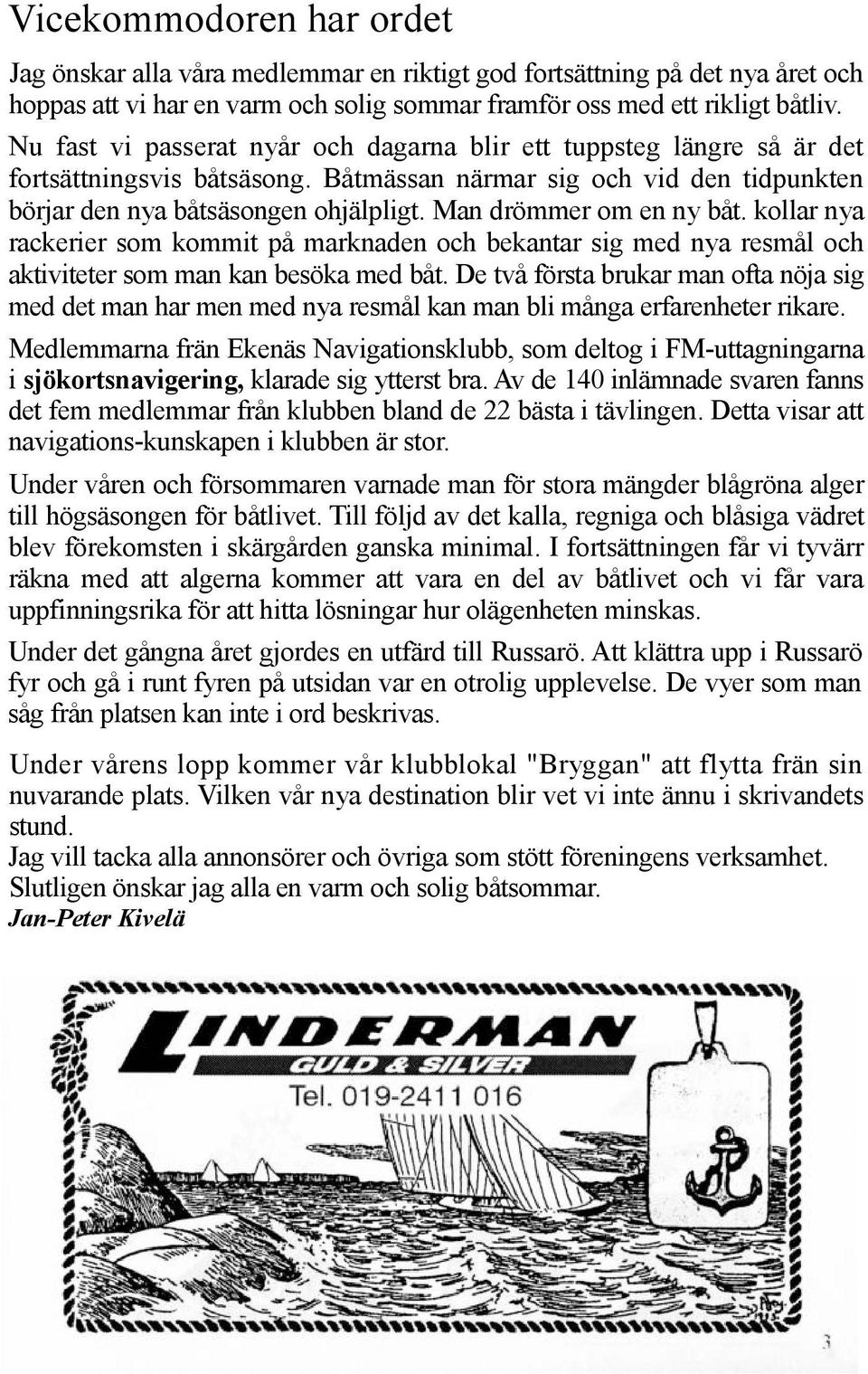 Man drömmer om en ny båt. kollar nya rackerier som kommit på marknaden och bekantar sig med nya resmål och aktiviteter som man kan besöka med båt.