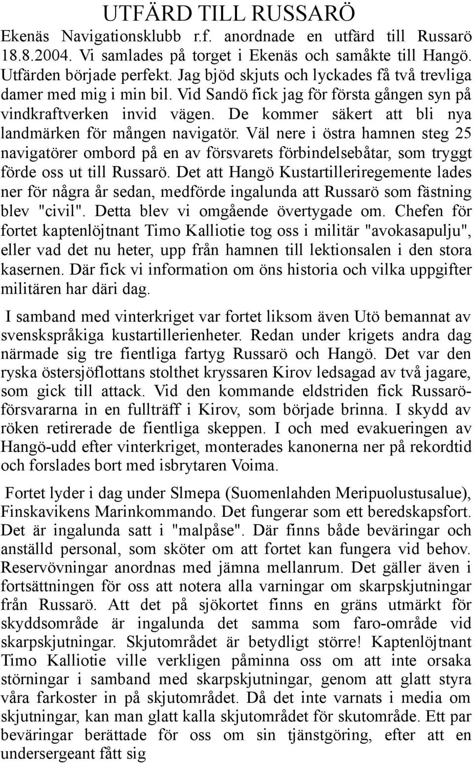 De kommer säkert att bli nya landmärken för mången navigatör. Väl nere i östra hamnen steg 25 navigatörer ombord på en av försvarets förbindelsebåtar, som tryggt förde oss ut till Russarö.