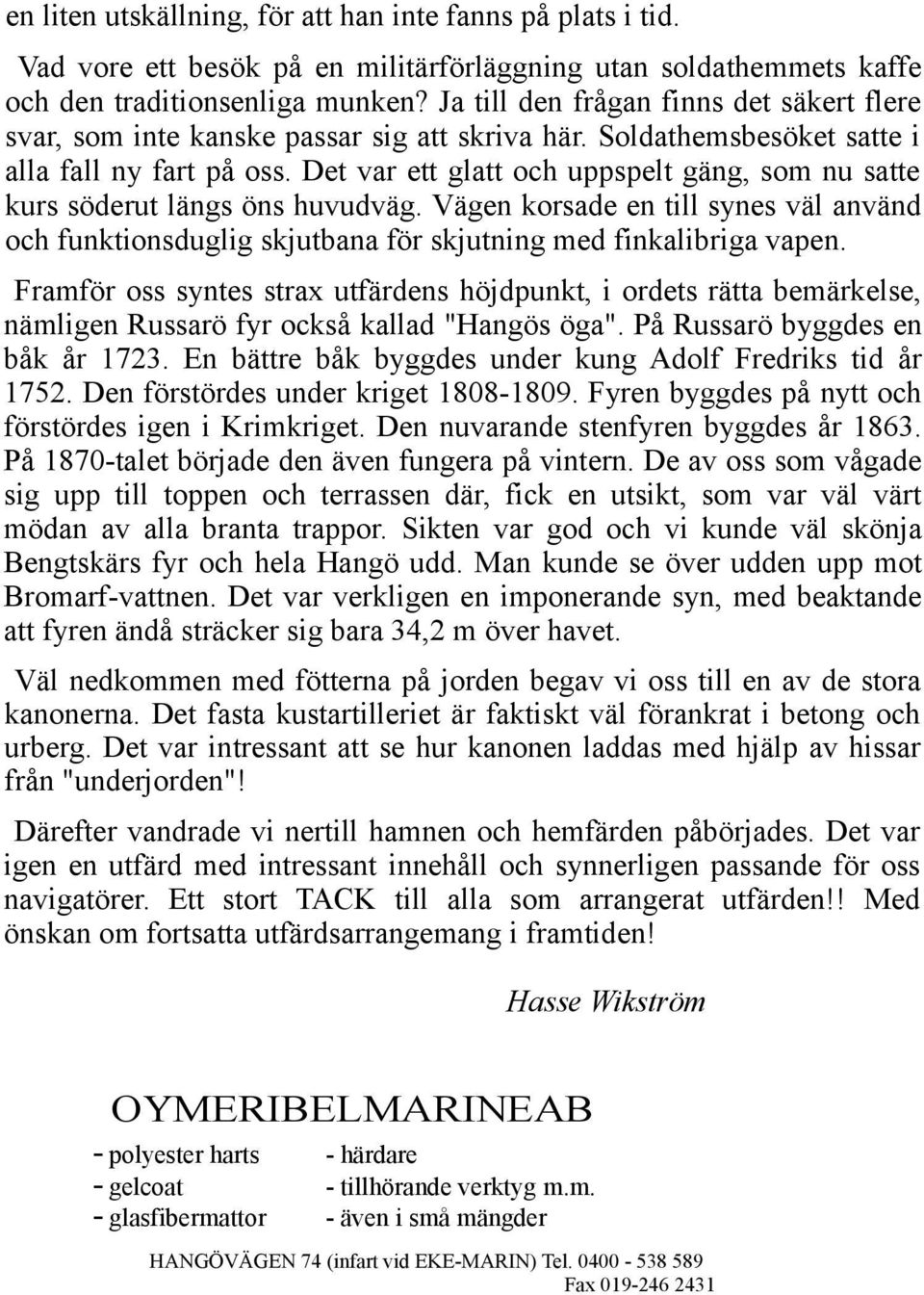 Det var ett glatt och uppspelt gäng, som nu satte kurs söderut längs öns huvudväg. Vägen korsade en till synes väl använd och funktionsduglig skjutbana för skjutning med finkalibriga vapen.