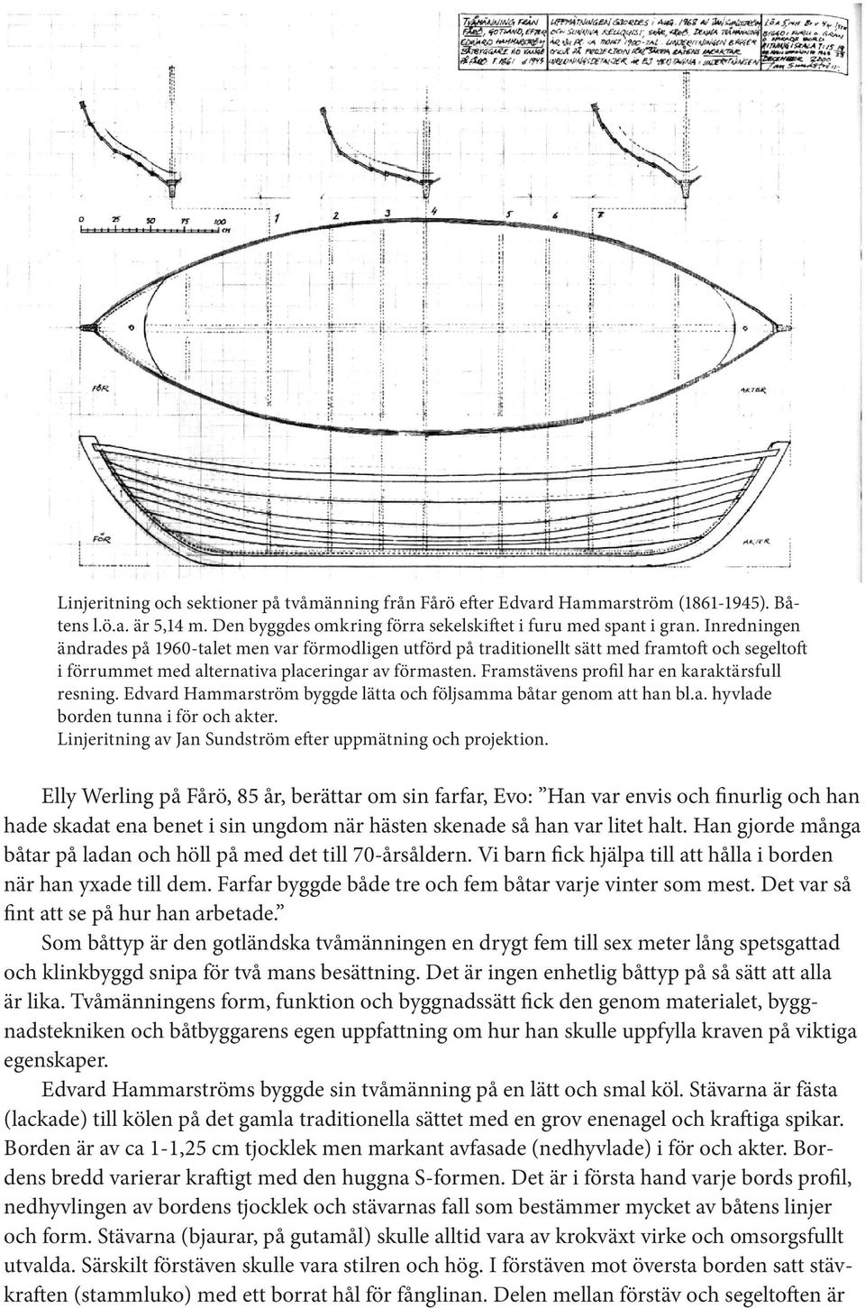 Framstävens profil har en karaktärsfull resning. Edvard Hammarström byggde lätta och följsamma båtar genom att han bl.a. hyvlade borden tunna i för och akter.