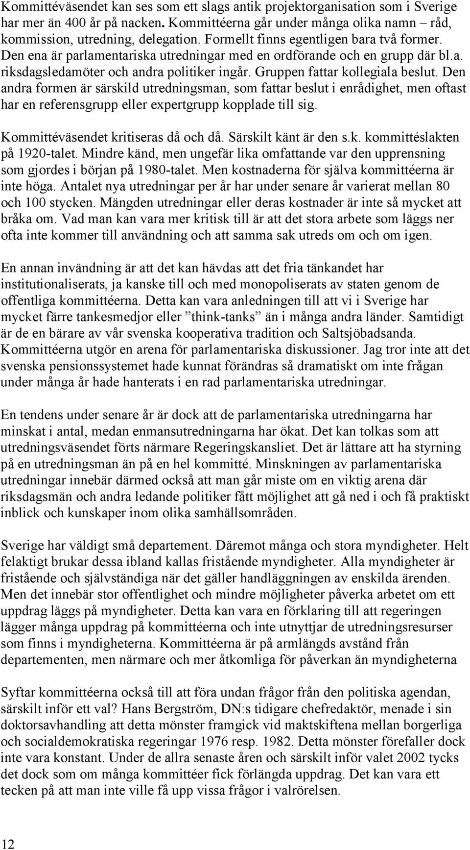 Gruppen fattar kollegiala beslut. Den andra formen är särskild utredningsman, som fattar beslut i enrådighet, men oftast har en referensgrupp eller expertgrupp kopplade till sig.