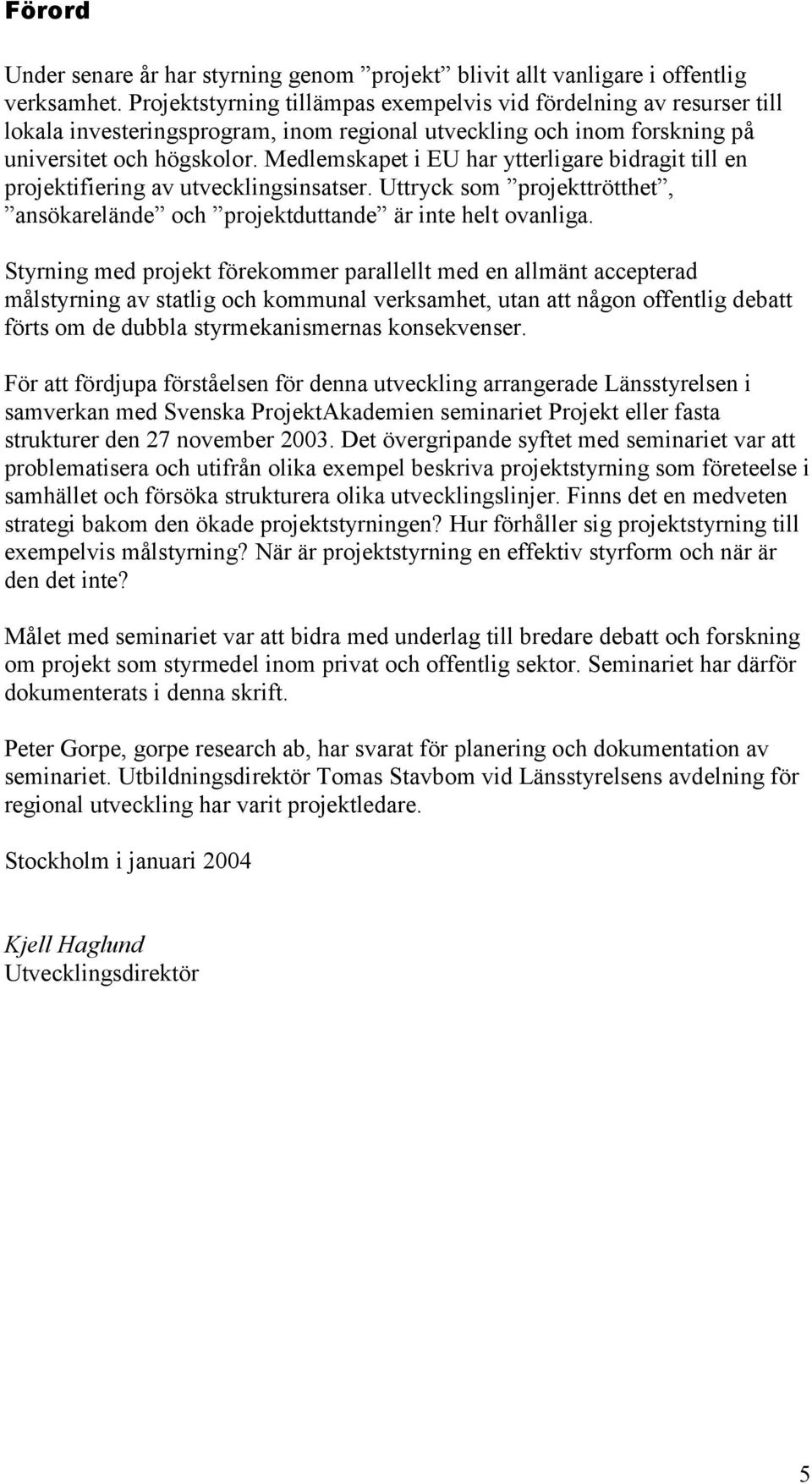 Medlemskapet i EU har ytterligare bidragit till en projektifiering av utvecklingsinsatser. Uttryck som projekttrötthet, ansökarelände och projektduttande är inte helt ovanliga.