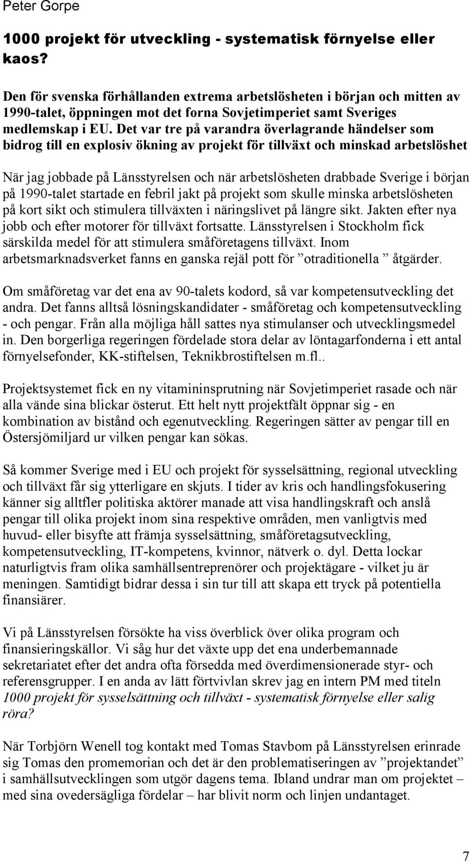 Det var tre på varandra överlagrande händelser som bidrog till en explosiv ökning av projekt för tillväxt och minskad arbetslöshet När jag jobbade på Länsstyrelsen och när arbetslösheten drabbade