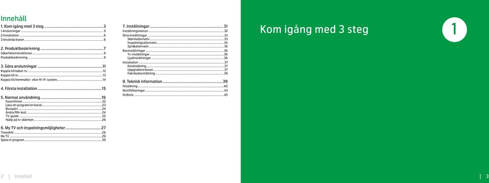 .. 23 Boxspärr...24 Ändra PIN-kod...24 TV-guide...25 Hjälp på tv-skärmen...26 6. My TV och inspelningsmöjligheter... 27 Timeshift...28 My TV...29 Spela in program...30 7. Inställningar.