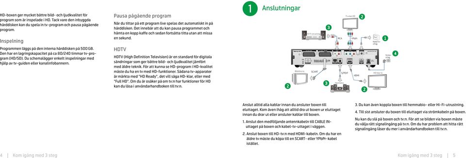 Du schemalägger enkelt inspelningar med hjälp av tv-guiden eller kanalinfobannern. Pausa pågående program När du tittar på ett program live spelas det automatiskt in på hårddisken.