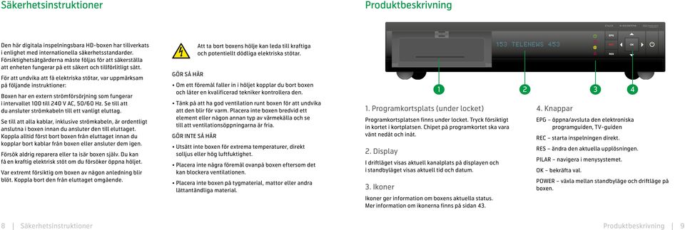 För att undvika att få elektriska stötar, var uppmärksam på följande instruktioner: Boxen har en extern strömförsörjning som fungerar i intervallet 100 till 240 V AC, 50/60 Hz.