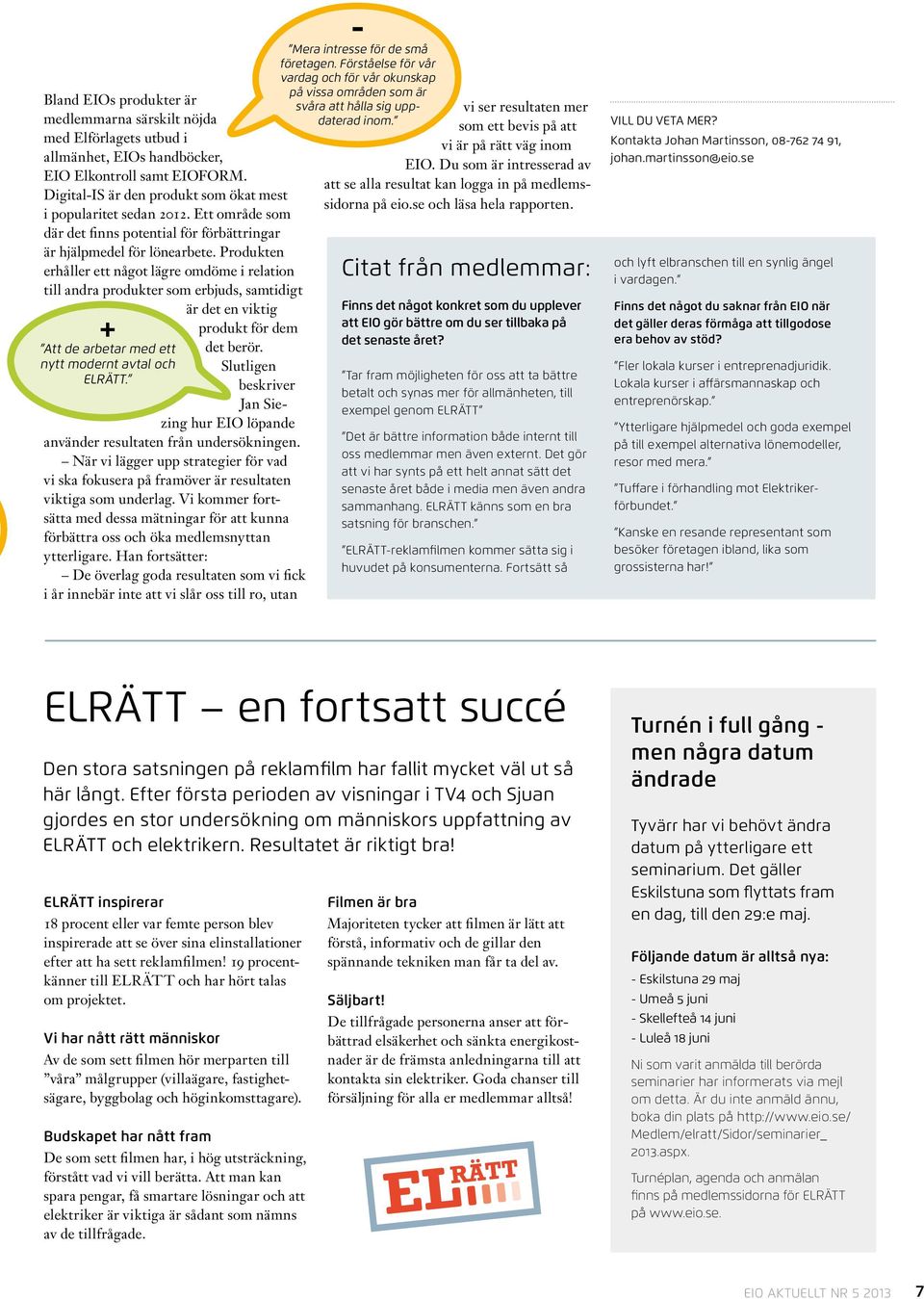 Produkten erhåller ett något lägre omdöme i relation till andra produkter som erbjuds, samtidigt är det en viktig + Att de arbetar med ett nytt modernt avtal och ELRÄTT. produkt för dem det berör.