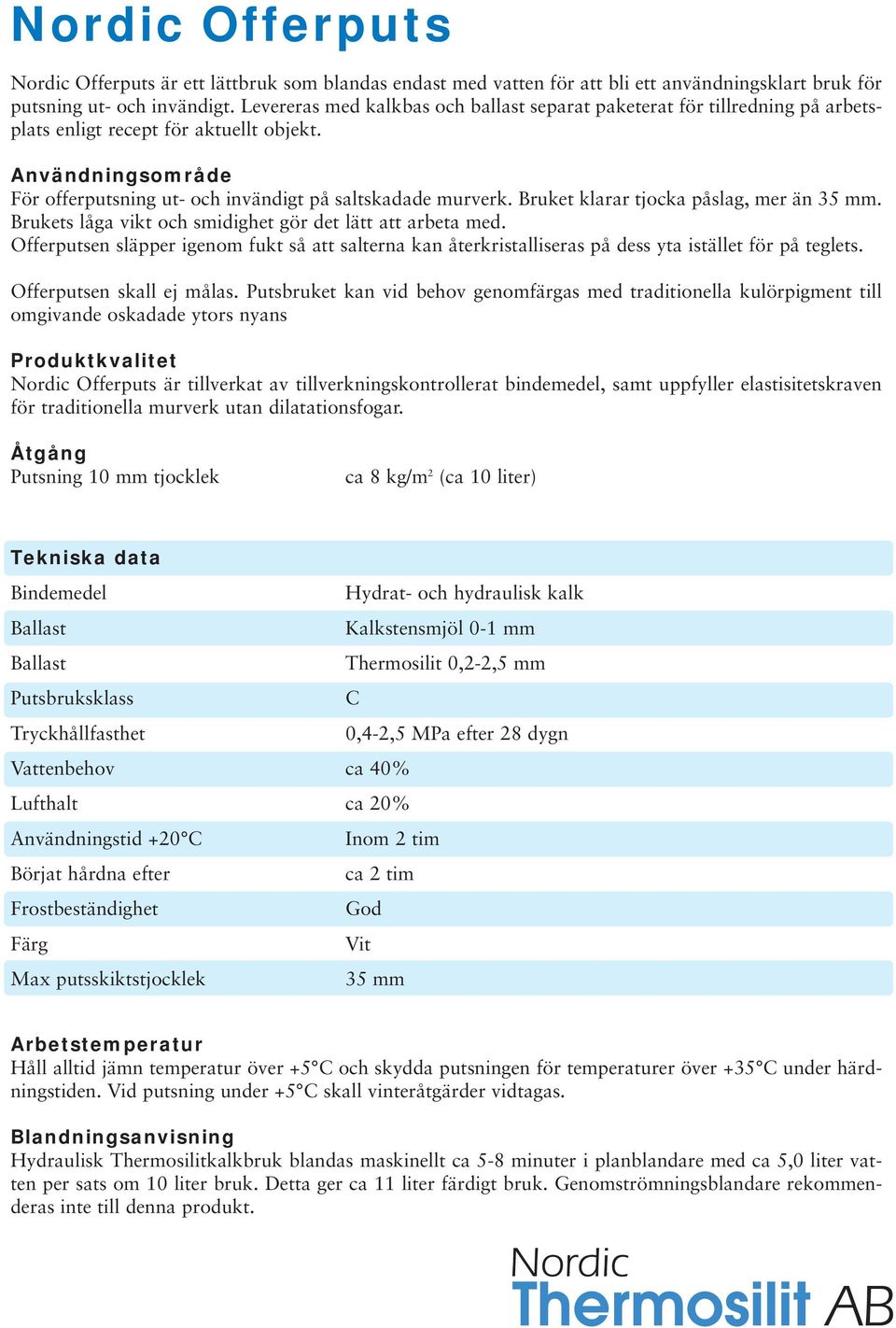 Bruket klarar tjocka påslag, mer än 35 mm. Brukets låga vikt och smidighet gör det lätt att arbeta med.