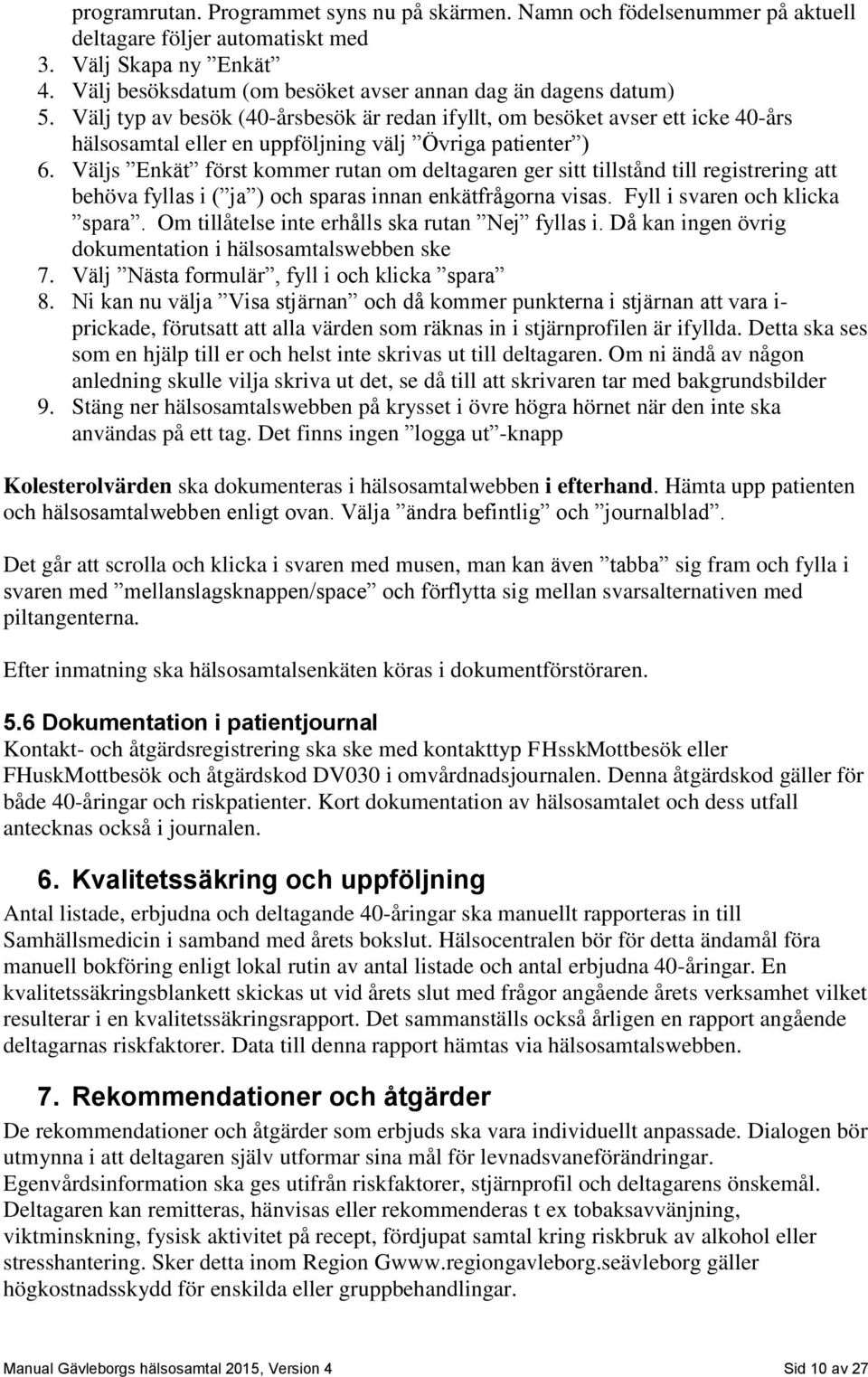 Välj typ av besök (40-årsbesök är redan ifyllt, om besöket avser ett icke 40-års hälsosamtal eller en uppföljning välj Övriga patienter ) 6.