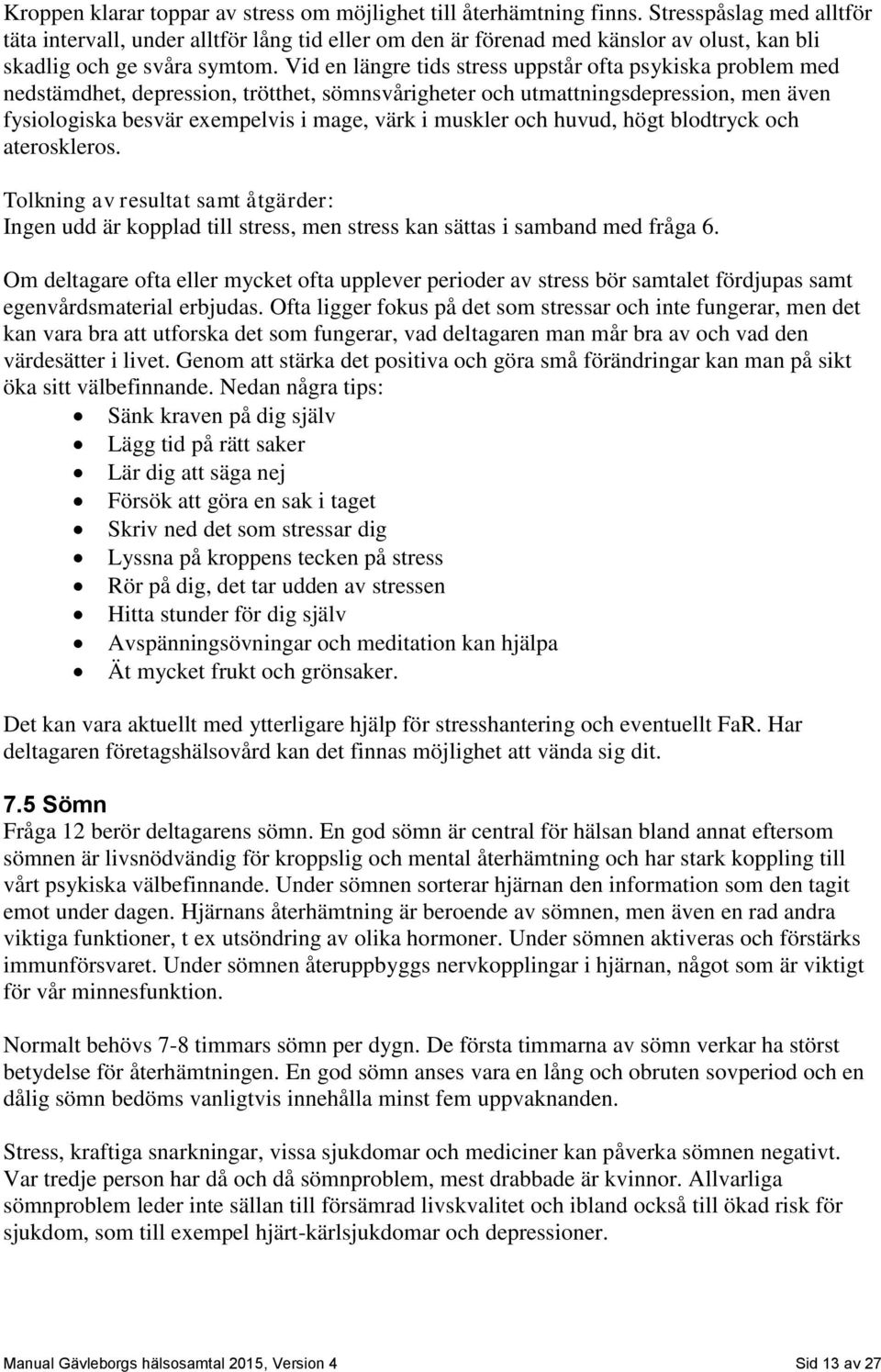 Vid en längre tids stress uppstår ofta psykiska problem med nedstämdhet, depression, trötthet, sömnsvårigheter och utmattningsdepression, men även fysiologiska besvär exempelvis i mage, värk i