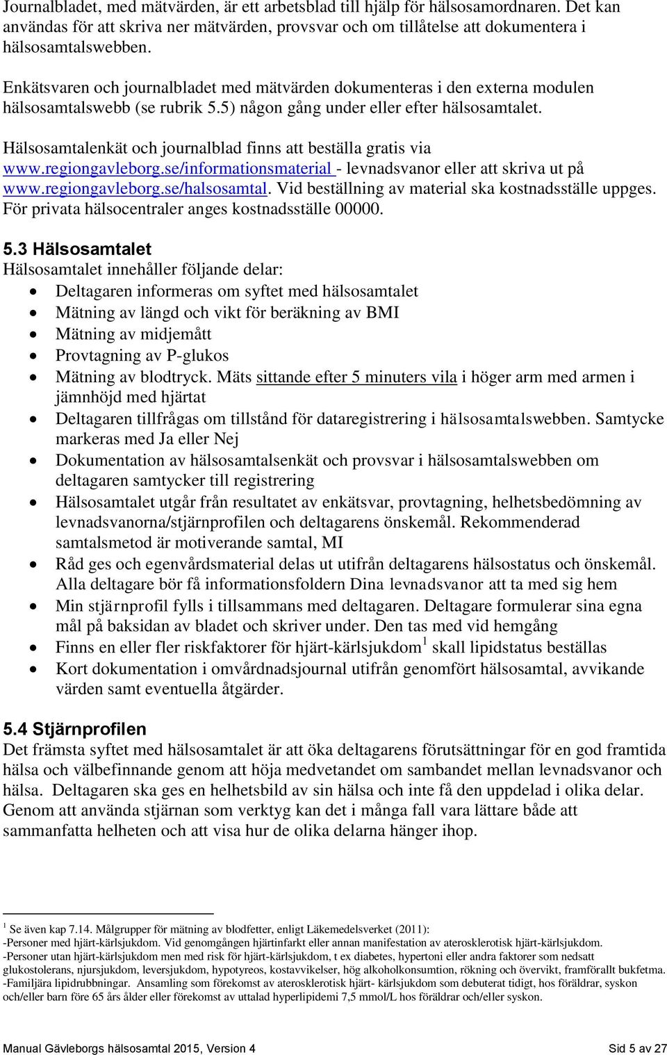 Hälsosamtalenkät och journalblad finns att beställa gratis via www.regiongavleborg.se/informationsmaterial - levnadsvanor eller att skriva ut på www.regiongavleborg.se/halsosamtal.