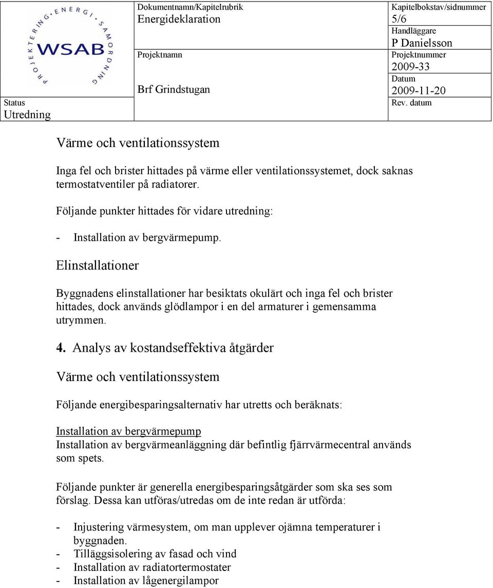 Elinstallationer Byggnadens elinstallationer har besiktats okulärt och inga fel och brister hittades, dock används glödlampor i en del armaturer i gemensamma utrymmen. 4.