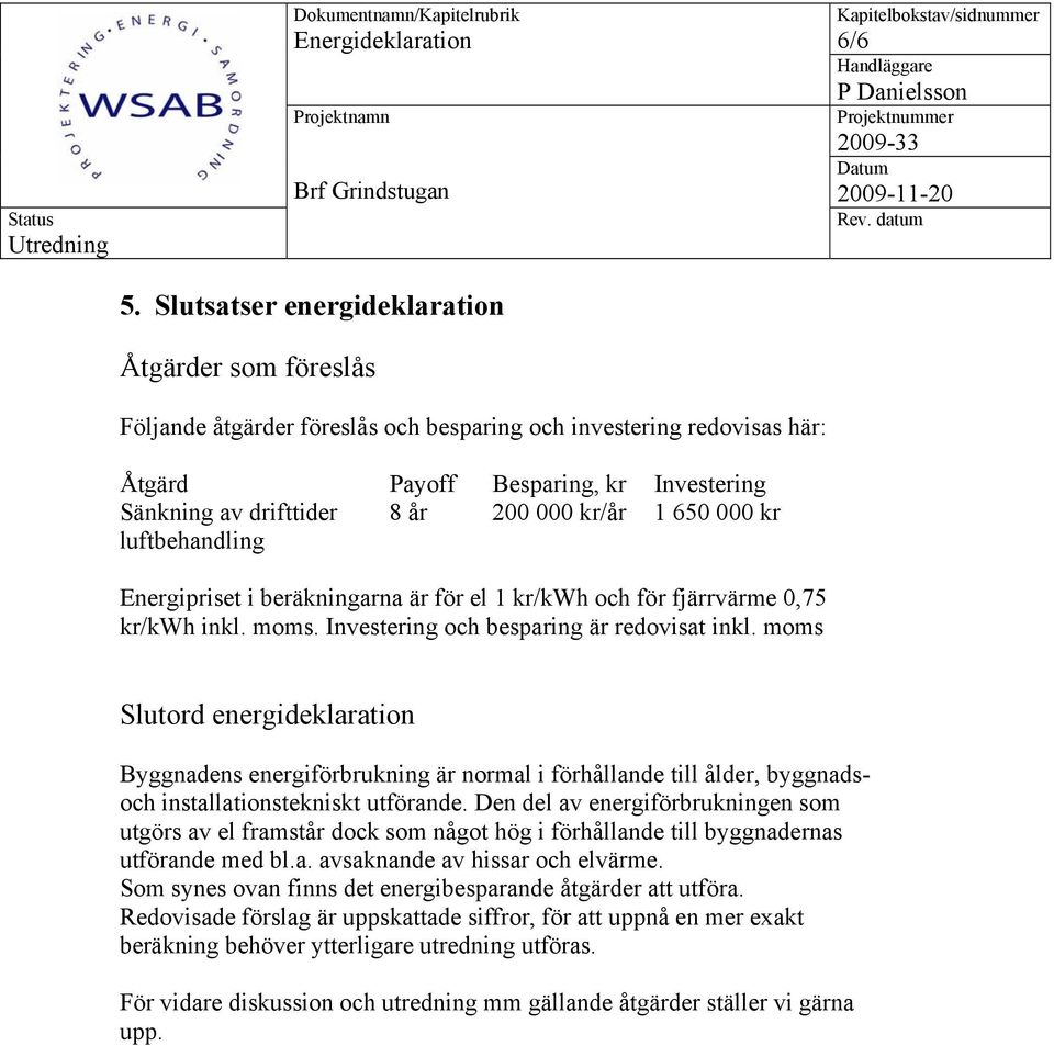 moms 6/6 Slutord energideklaration Byggnadens energiförbrukning är normal i förhållande till ålder, byggnadsoch installationstekniskt utförande.