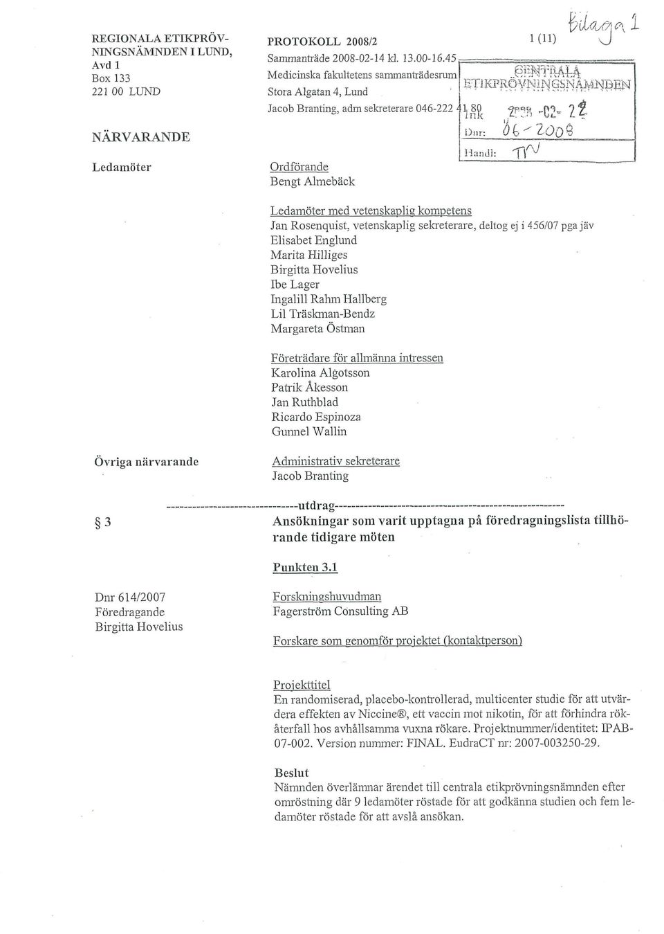 j6\l Ledamöter med vetenskaplig kompetens Jan Rosenquist, vetenskaplig sekreterare, deltog ej i 456/07 pga jäv Elisabet Englund Marita Hilliges Birgitta Hovelius Ibe Lager Ingalill Ralim Hallberg Lil