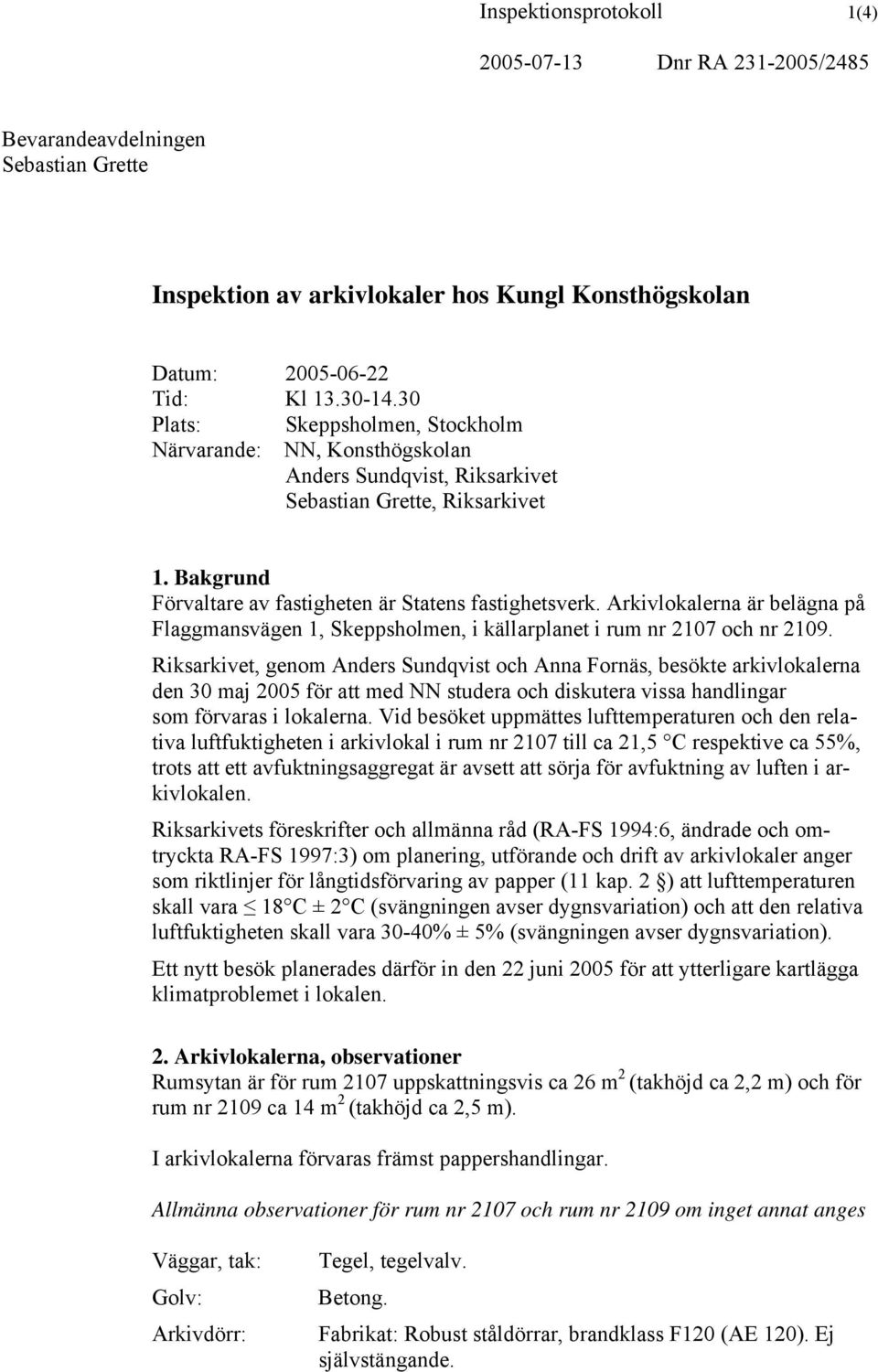 Arkivlokalerna är belägna på Flaggmansvägen 1, Skeppsholmen, i källarplanet i rum nr 2107 och nr 2109.