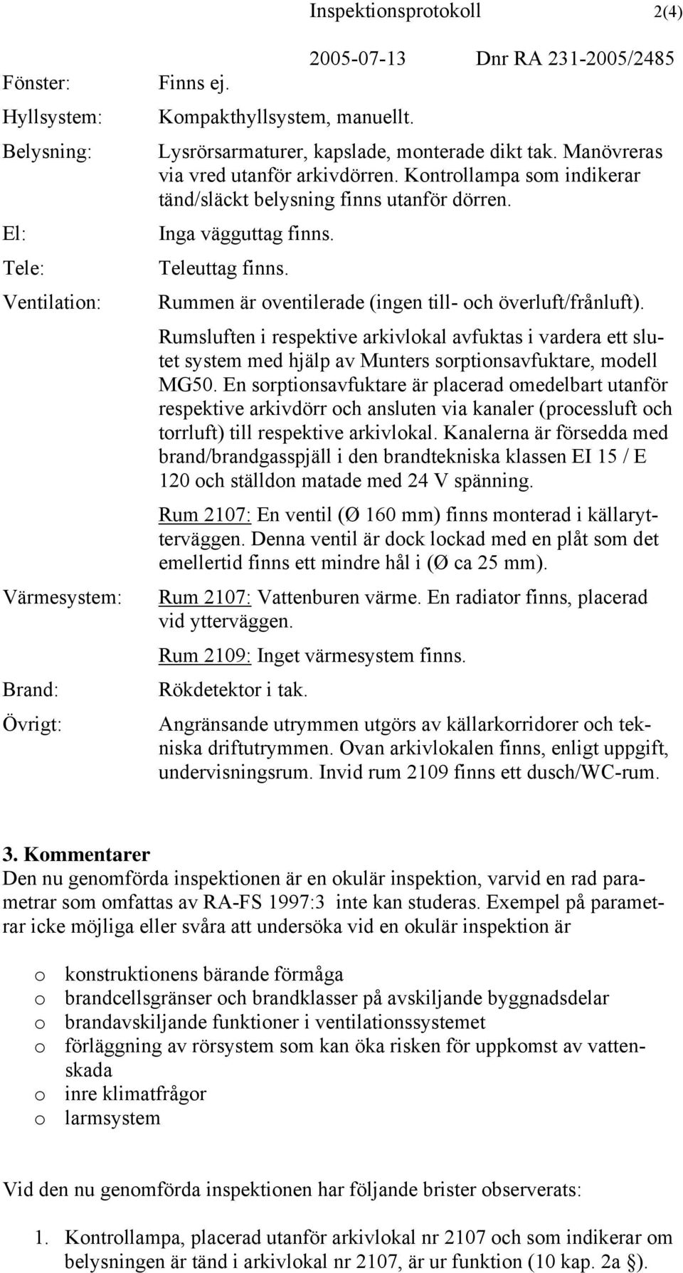 Rummen är oventilerade (ingen till- och överluft/frånluft). Rumsluften i respektive arkivlokal avfuktas i vardera ett slutet system med hjälp av Munters sorptionsavfuktare, modell MG50.