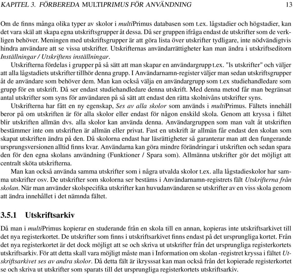 Meningen med utskriftsgrupper är att göra lista över utskrifter tydligare, inte nödvändigtvis hindra användare att se vissa utskrifter.