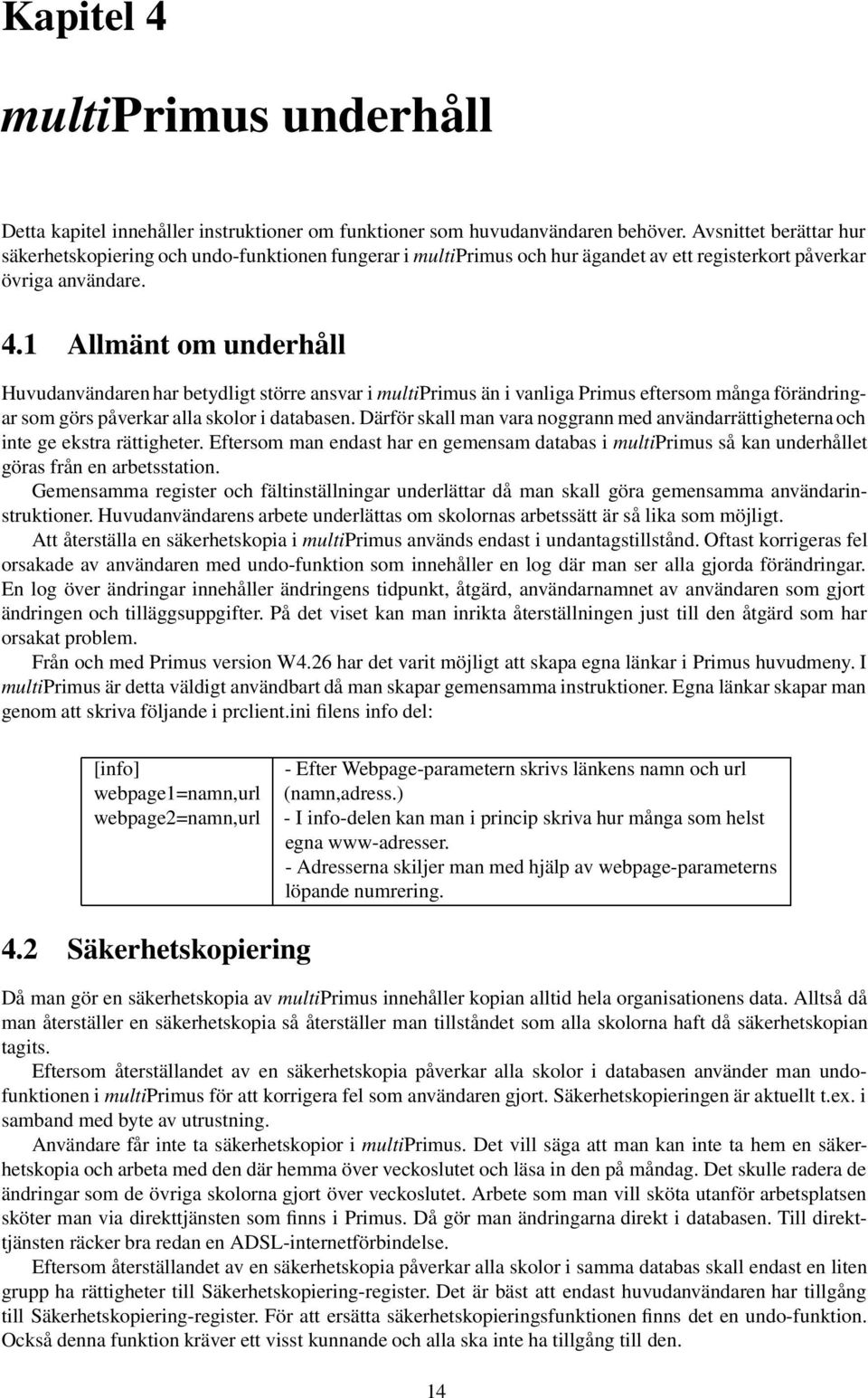 1 Allmänt om underhåll Huvudanvändaren har betydligt större ansvar i multiprimus än i vanliga Primus eftersom många förändringar som görs påverkar alla skolor i databasen.