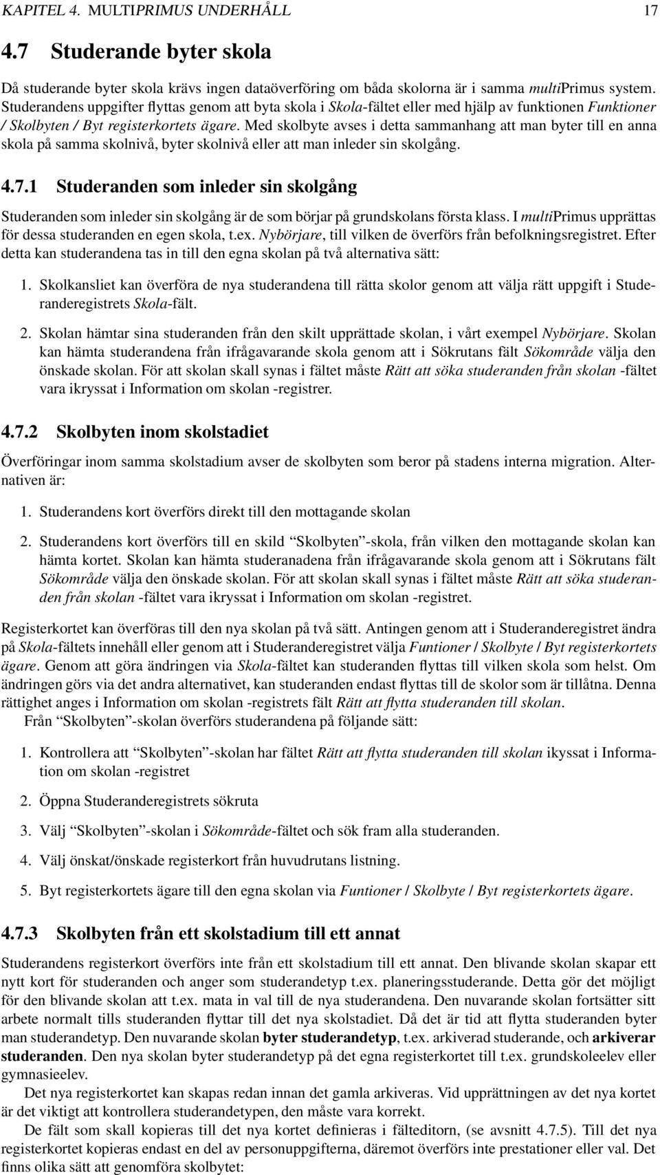 Med skolbyte avses i detta sammanhang att man byter till en anna skola på samma skolnivå, byter skolnivå eller att man inleder sin skolgång. 4.7.