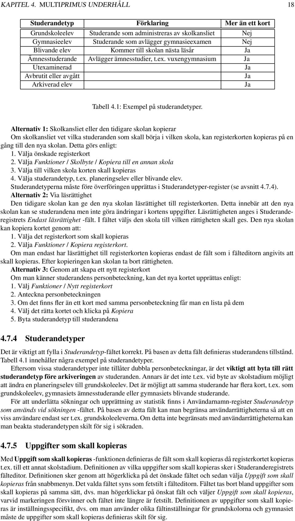 Kommer till skolan nästa läsår Ja Ämnesstuderande Avlägger ämnesstudier, t.ex. vuxengymnasium Ja Utexaminerad Ja Avbrutit eller avgått Ja Arkiverad elev Ja Tabell 4.1: Exempel på studerandetyper.