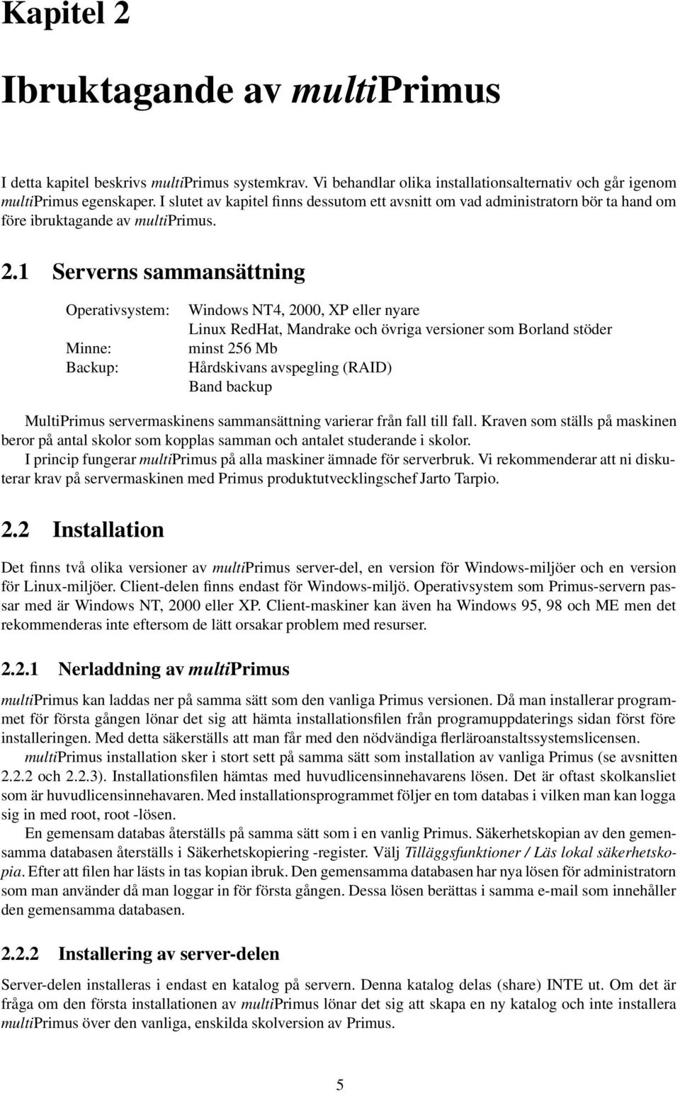 1 Serverns sammansättning Operativsystem: Minne: Backup: Windows NT4, 2000, XP eller nyare Linux RedHat, Mandrake och övriga versioner som Borland stöder minst 256 Mb Hårdskivans avspegling (RAID)