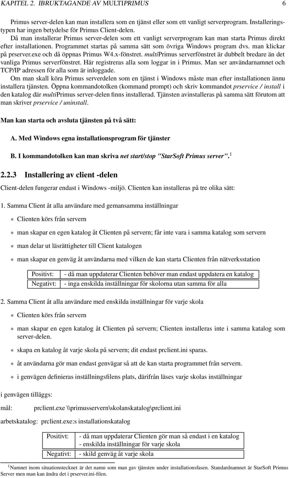 man klickar på prserver.exe och då öppnas Primus W4.x-fönstret. multiprimus serverfönstret är dubbelt bredare än det vanliga Primus serverfönstret. Här registreras alla som loggar in i Primus.