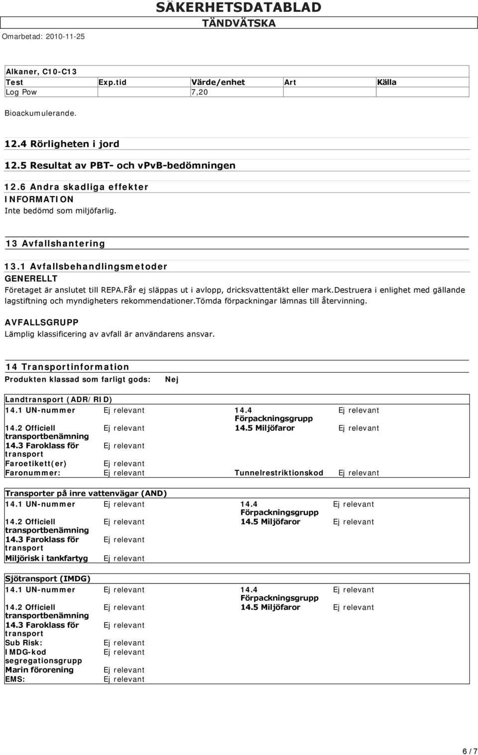 Får ej släppas ut i avlopp, dricksvattentäkt eller mark.destruera i enlighet med gällande lagstiftning och myndigheters rekommendationer.tömda förpackningar lämnas till återvinning.