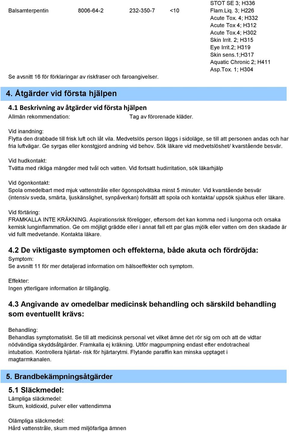 1 Beskrivning av åtgärder vid första hjälpen Allmän rekommendation: Tag av förorenade kläder. Vid inandning: Flytta den drabbade till frisk luft och låt vila.