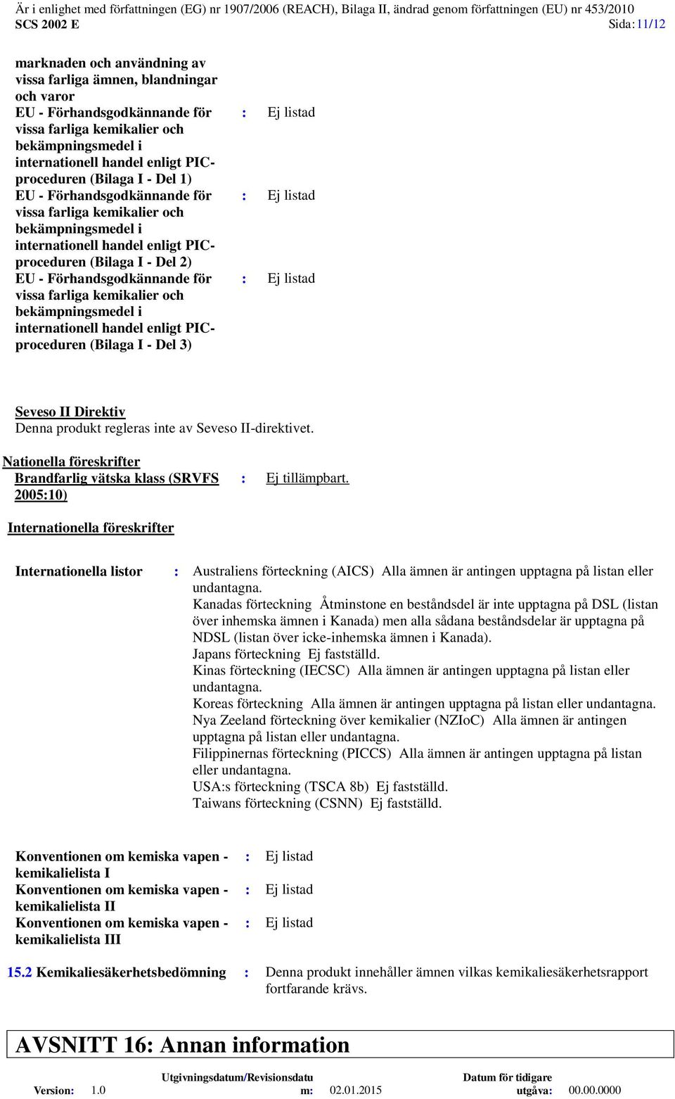 för vissa farliga kemikalier och bekämpningsmedel i internationell handel enligt PICproceduren (Bilaga I - Del 3) : Ej listad : Ej listad : Ej listad Seveso II Direktiv Denna produkt regleras inte av