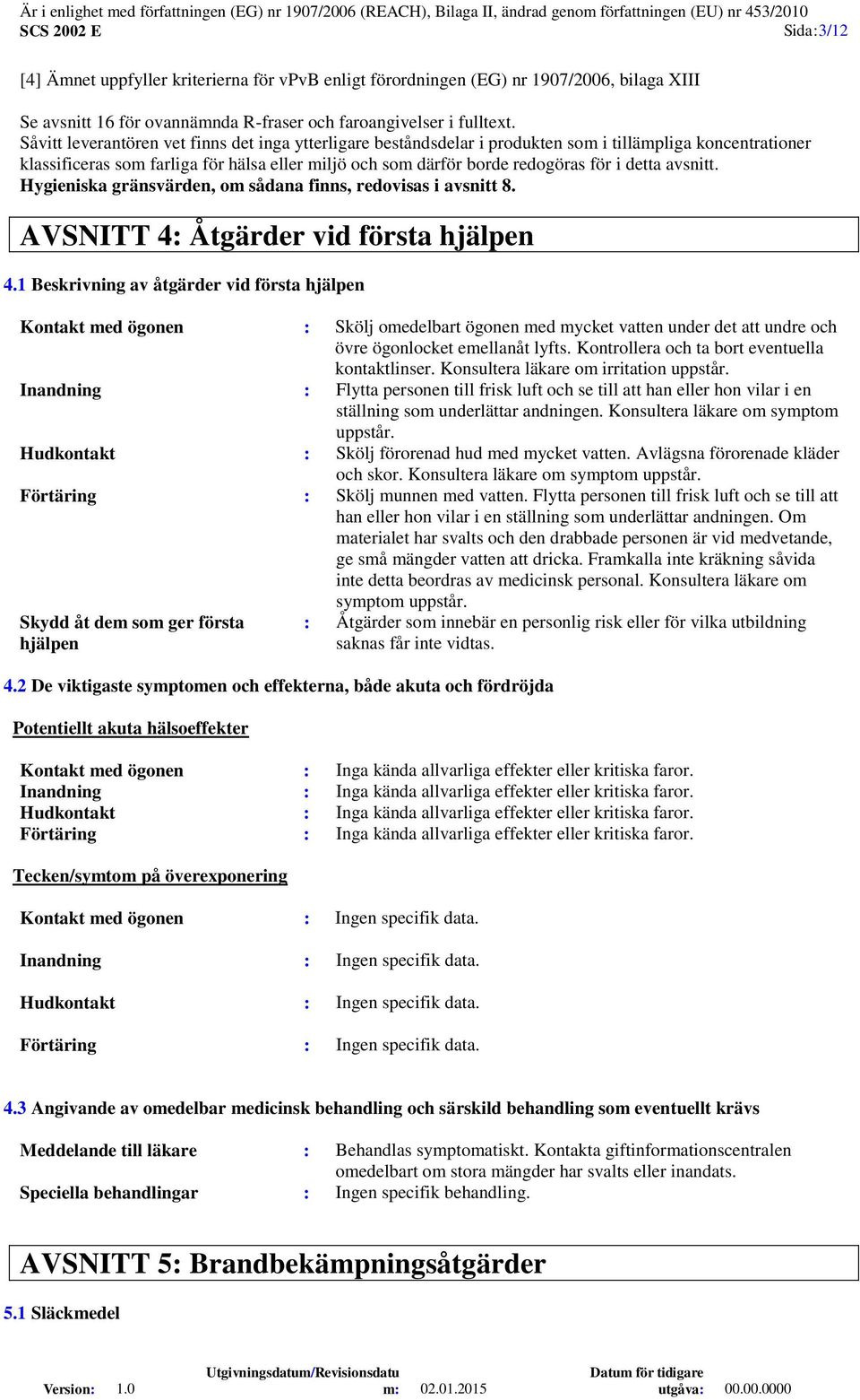 detta avsnitt. Hygieniska gränsvärden, om sådana finns, redovisas i avsnitt 8. AVSNITT 4: Åtgärder vid första hjälpen 4.