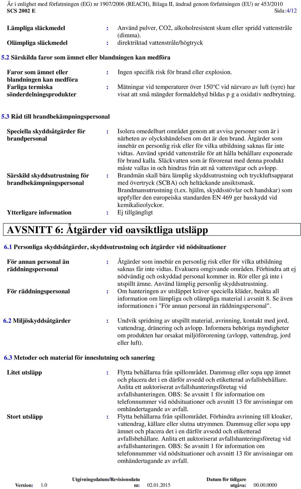 : Mätningar vid temperaturer över 150 C vid närvaro av luft (syre) har visat att små mängder formaldehyd bildas p g a oxidativ nedbrytning. 5.