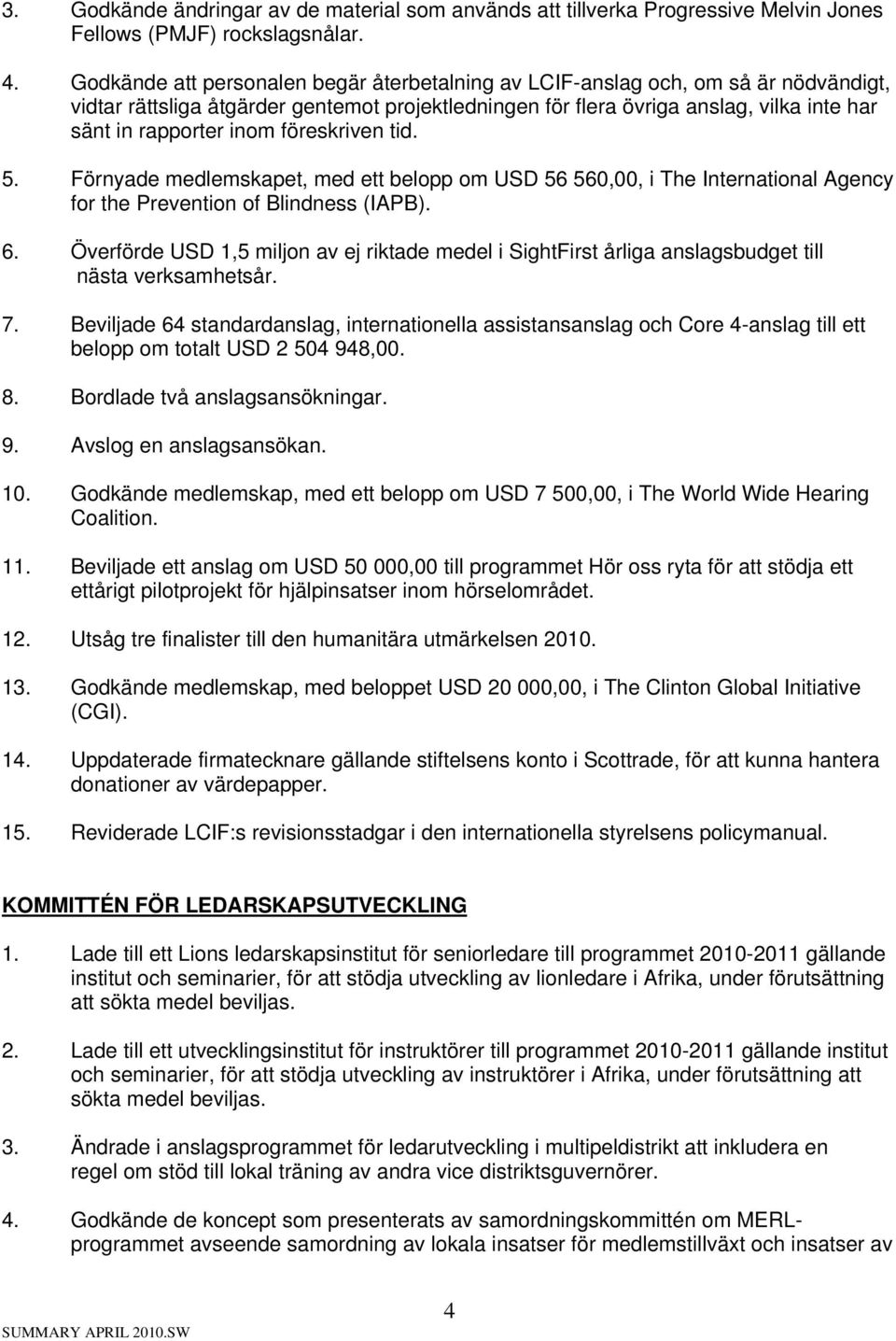 föreskriven tid. 5. Förnyade medlemskapet, med ett belopp om USD 56 560,00, i The International Agency for the Prevention of Blindness (IAPB). 6.