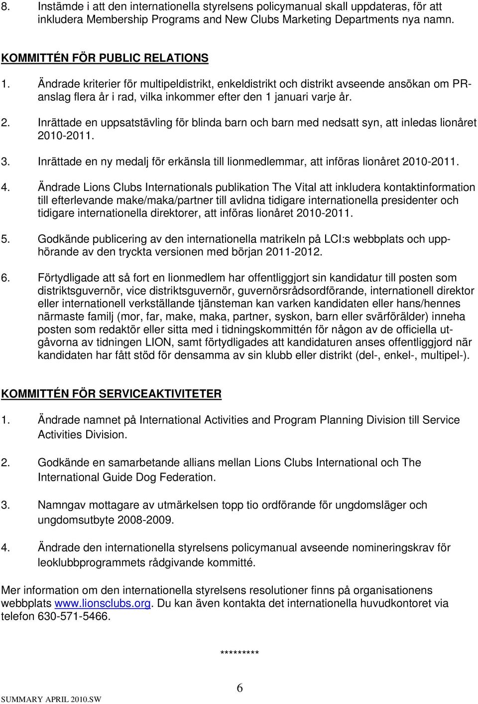 Inrättade en uppsatstävling för blinda barn och barn med nedsatt syn, att inledas lionåret 2010-2011. 3. Inrättade en ny medalj för erkänsla till lionmedlemmar, att införas lionåret 2010-2011. 4.