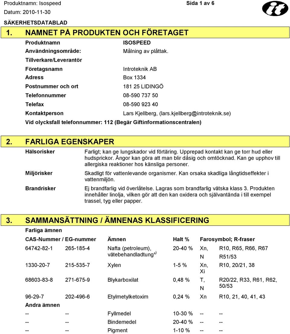 kjellberg@introteknik.se) Vid olycksfall telefonnummer: 112 (Begär Giftinformationscentralen) 2. FARLIGA EGENSKAPER Hälsorisker Miljörisker Brandrisker Farligt; kan ge lungskador vid förtäring.