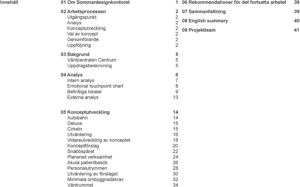 touchpoint chart 8 Befintliga lokaler 9 Externa analys 13 05 Konceptutveckling 14 Autobahn 14 Deluxe 15 Cirkeln 15 Utvärdering 16 Vidareutveckling av konceptet