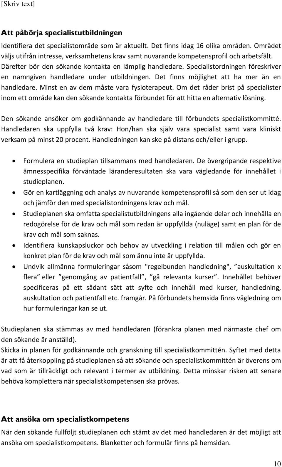 Specialistordningen föreskriver en namngiven handledare under utbildningen. Det finns möjlighet att ha mer än en handledare. Minst en av dem måste vara fysioterapeut.