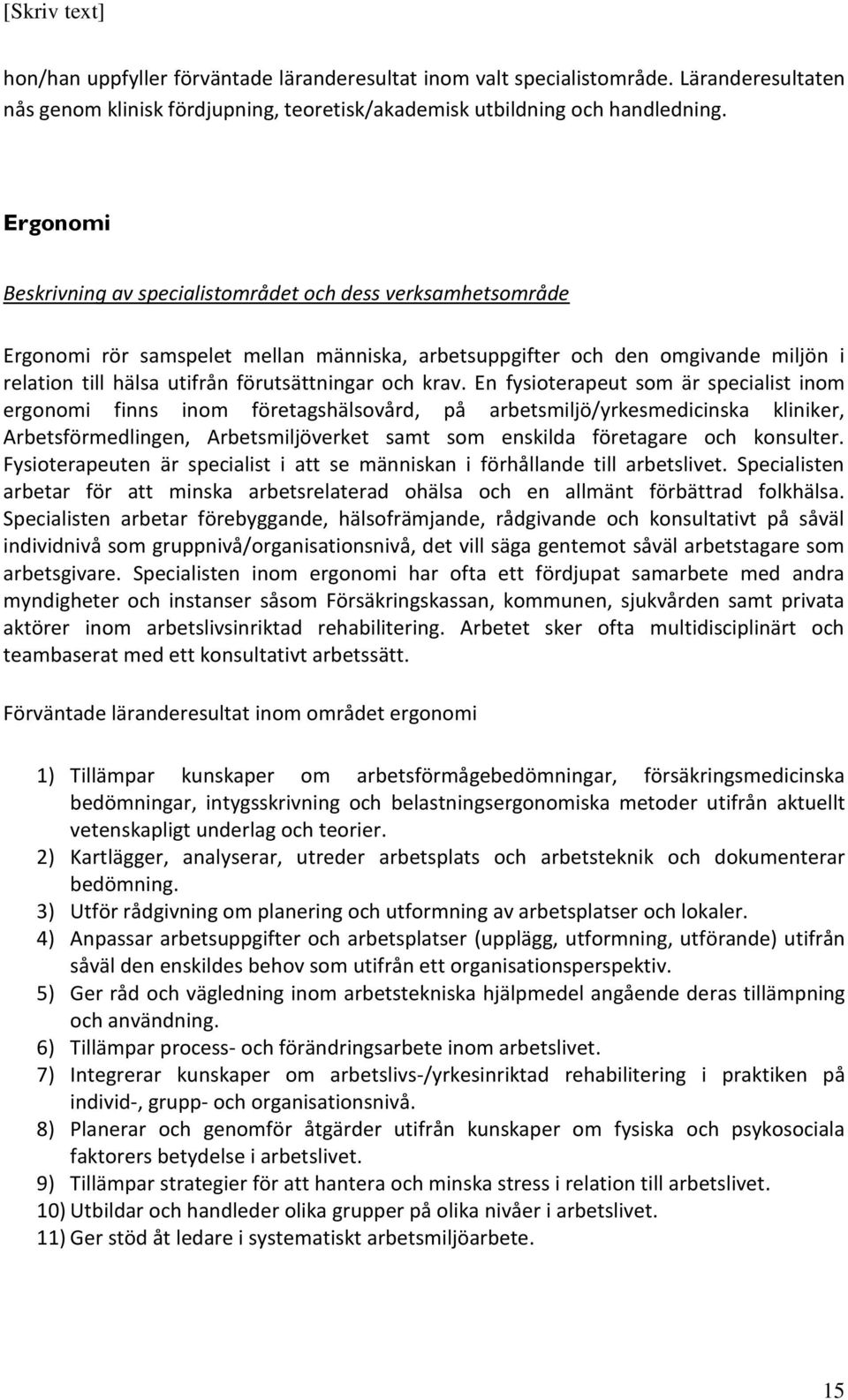 krav. En fysioterapeut som är specialist inom ergonomi finns inom företagshälsovård, på arbetsmiljö/yrkesmedicinska kliniker, Arbetsförmedlingen, Arbetsmiljöverket samt som enskilda företagare och