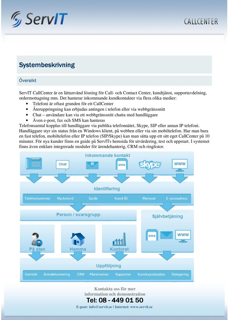 via ett webbgränssnitt chatta med handläggare Även e-post, fax och SMS kan hanteras Telefonsamtal kopplas till handläggare via publika telefonnätet, Skype, SIP eller annan IP telefoni.