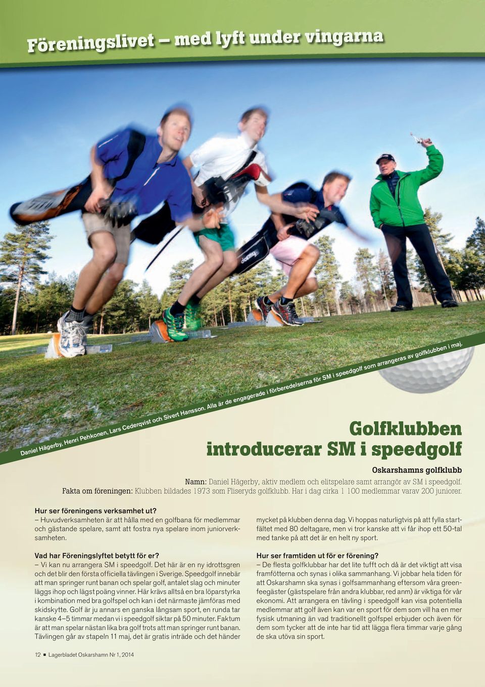 Oskarshamns golfklubb Namn: Daniel Hägerby, aktiv medlem och elitspelare samt arrangör av SM i speedgolf. Fakta om föreningen: Klubben bildades 1973 som Fliseryds golfklubb.