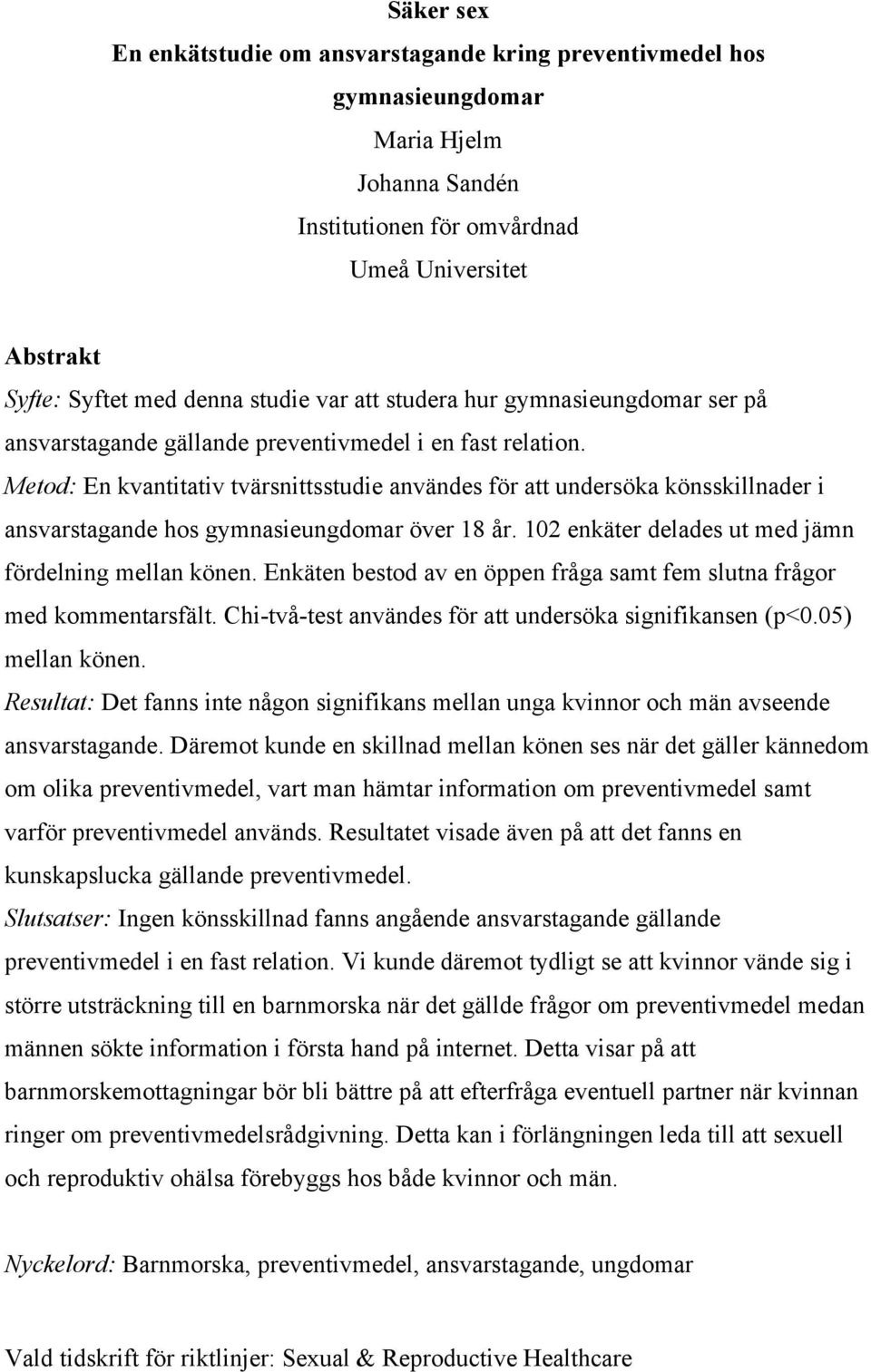 Metod: En kvantitativ tvärsnittsstudie användes för att undersöka könsskillnader i ansvarstagande hos gymnasieungdomar över 18 år. 102 enkäter delades ut med jämn fördelning mellan könen.