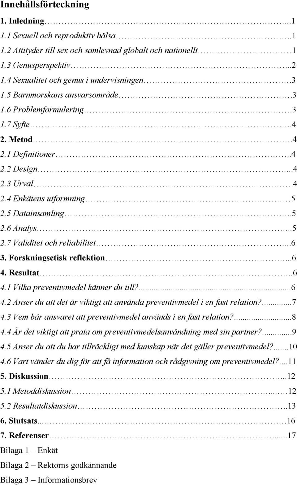 5 Datainsamling..5 2.6 Analys...5 2.7 Validitet och reliabilitet...6 3. Forskningsetisk reflektion...6 4. Resultat..6 4.1 Vilka preventivmedel känner du till?...6 4.2 Anser du att det är viktigt att använda preventivmedel i en fast relation?